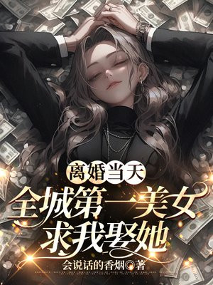 离婚当天全城第一美女求我娶她 小说免费阅读