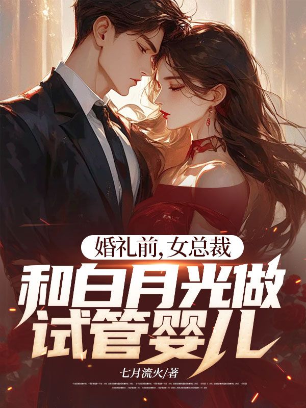 婚礼前，女总裁和白月光做试管婴儿